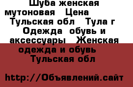 Шуба женская мутоновая › Цена ­ 4 000 - Тульская обл., Тула г. Одежда, обувь и аксессуары » Женская одежда и обувь   . Тульская обл.